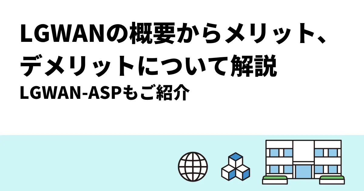 LGWANの概要からメリット・デメリットについて解説｜LGWAN-ASPもご紹介