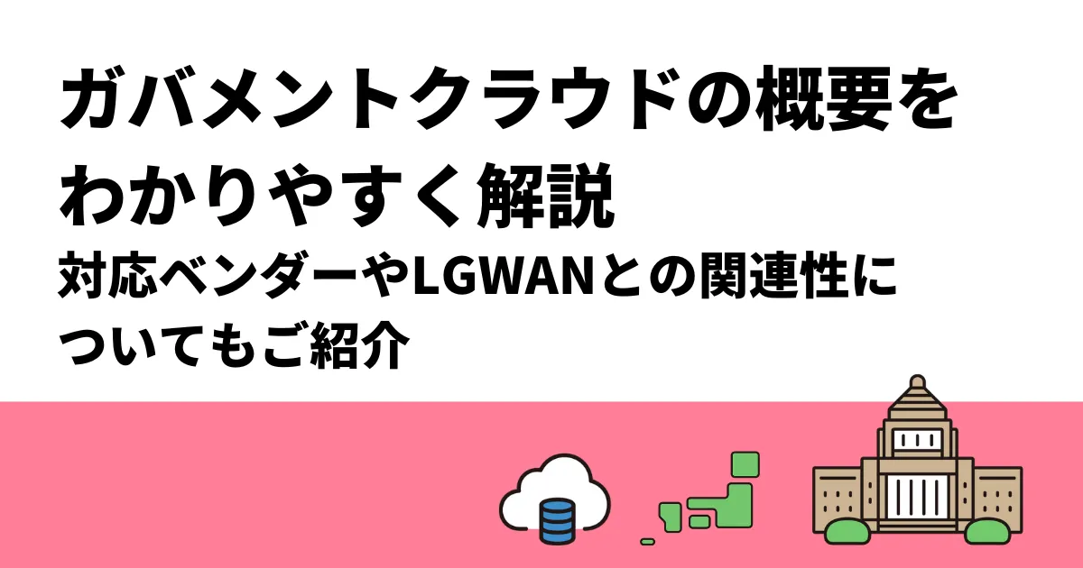 ガバメントクラウドの概要をわかりやすく解説｜対応ベンダーやLGWANとの関連性も紹介