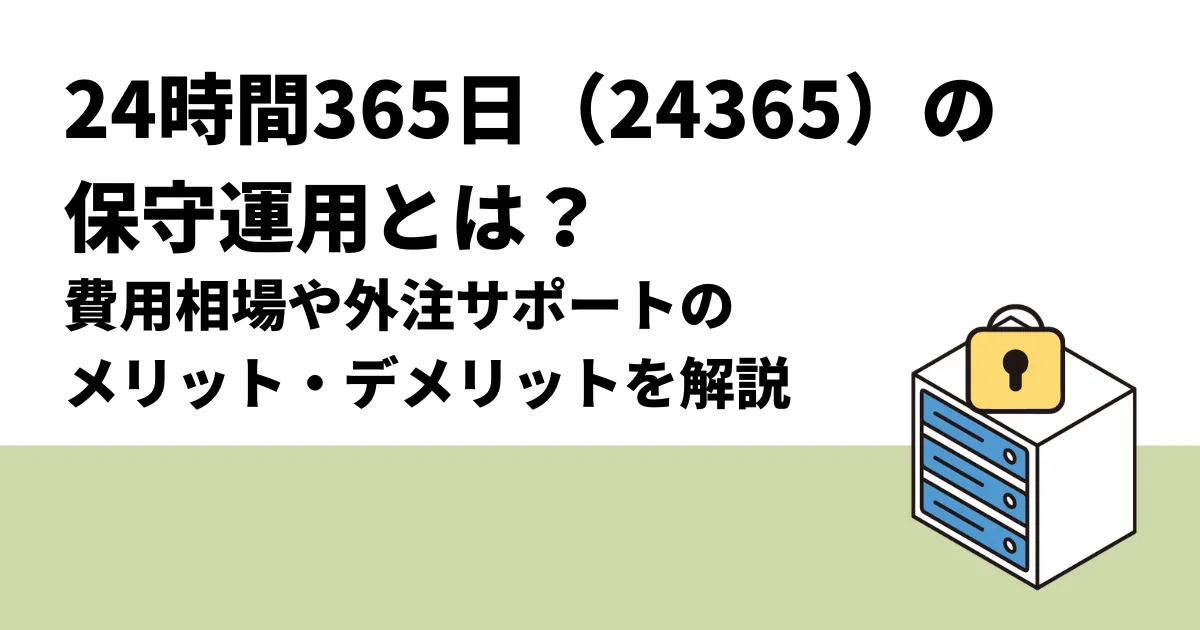 24時間365日（24365）の保守運用とは？費用相場や外注サポートのメリットデメリットを解説