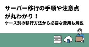サーバー移行の手順や注意点が丸わかり！ケース別の移行方法から必要な費用まで解説