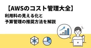 【AWSのコスト管理大全】利用料の見える化と予算管理の推奨方法を解説