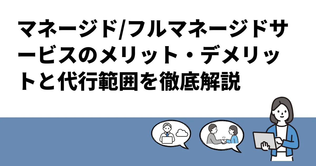 マネージド/フルマネージドサービスのメリット・デメリットと代行範囲を徹底解説