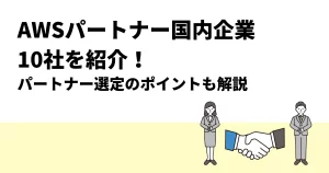 AWSパートナー国内企業10社を紹介！パートナー選定のポイントも解説