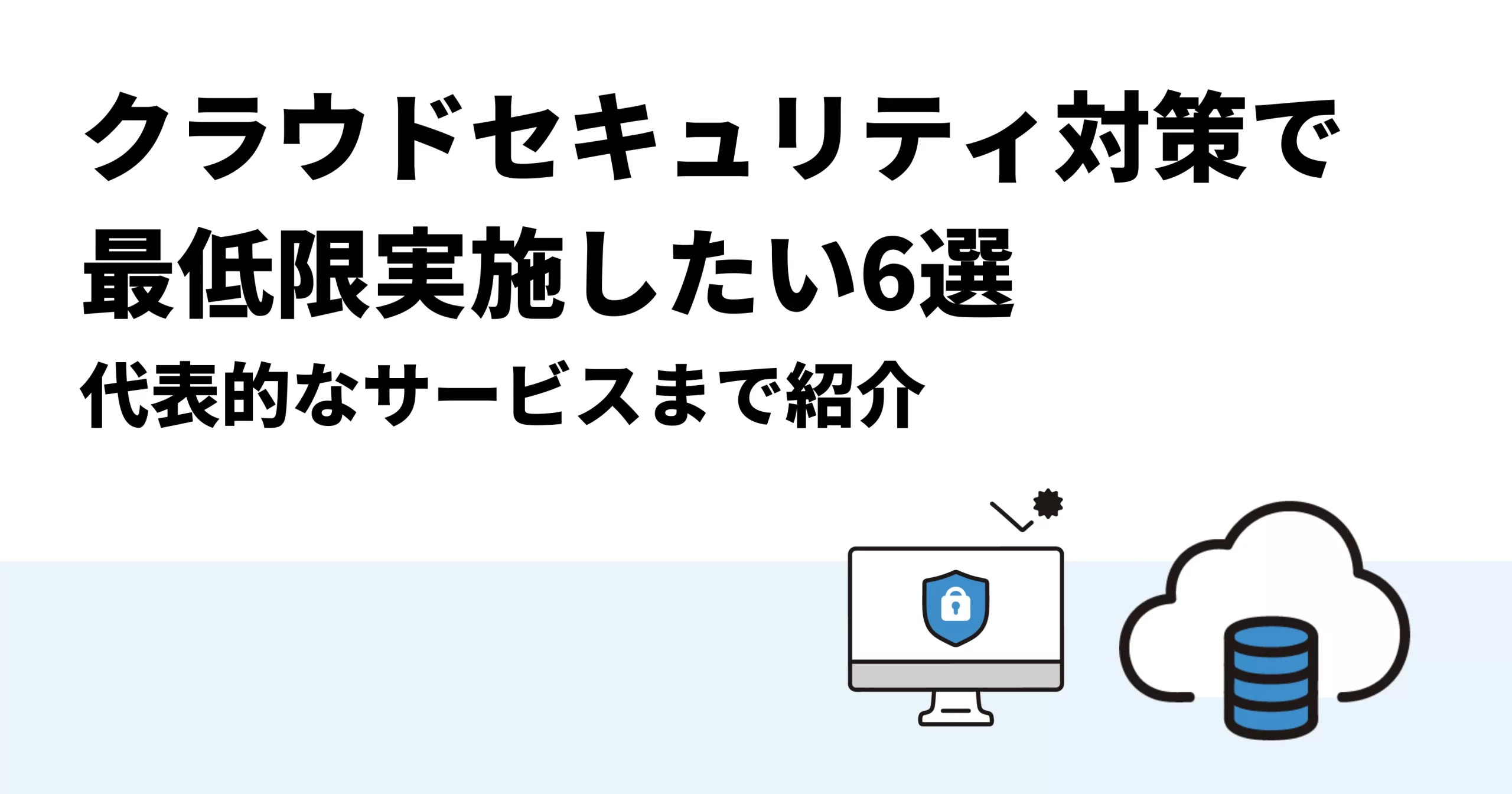 クラウドセキュリティ対策で最低限実施したい6選｜代表的なサービスまで紹介