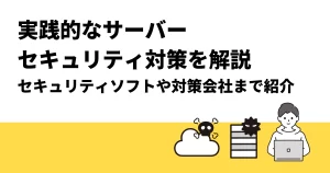 実践的なサーバーセキュリティ対策を解説｜セキュリティソフトや対策会社まで紹介