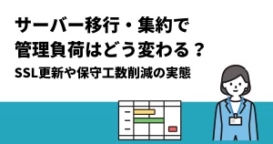 サーバー移行・集約で管理負荷はどう変わる？｜SSL更新や保守工数削減の実態