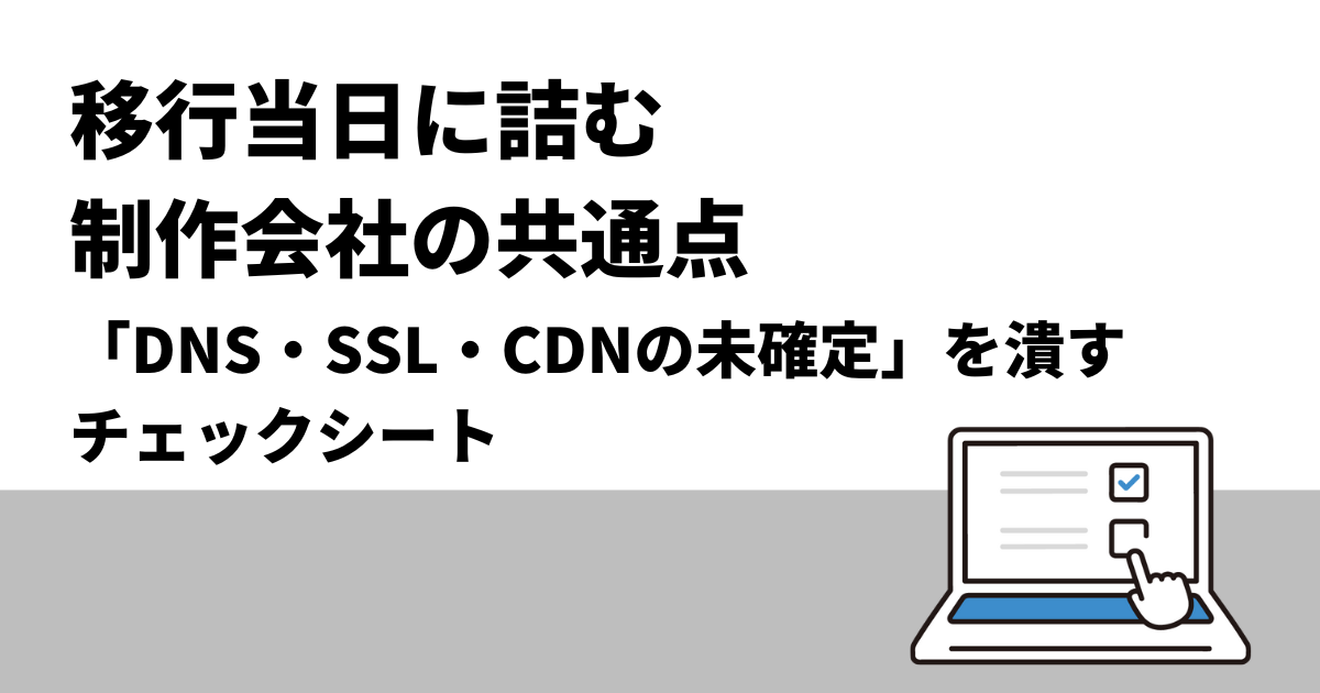 移行当日に詰む制作会社の共通点：「DNS・SSL・CDNの未確定」を潰すチェックリスト