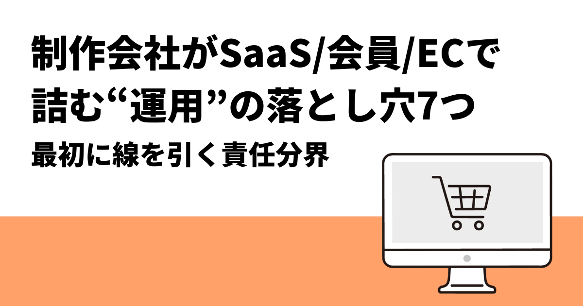 制作会社がSaaS/会員サイト/ECで詰む“運用”の落とし穴7つ：最初に線を引く責任分界