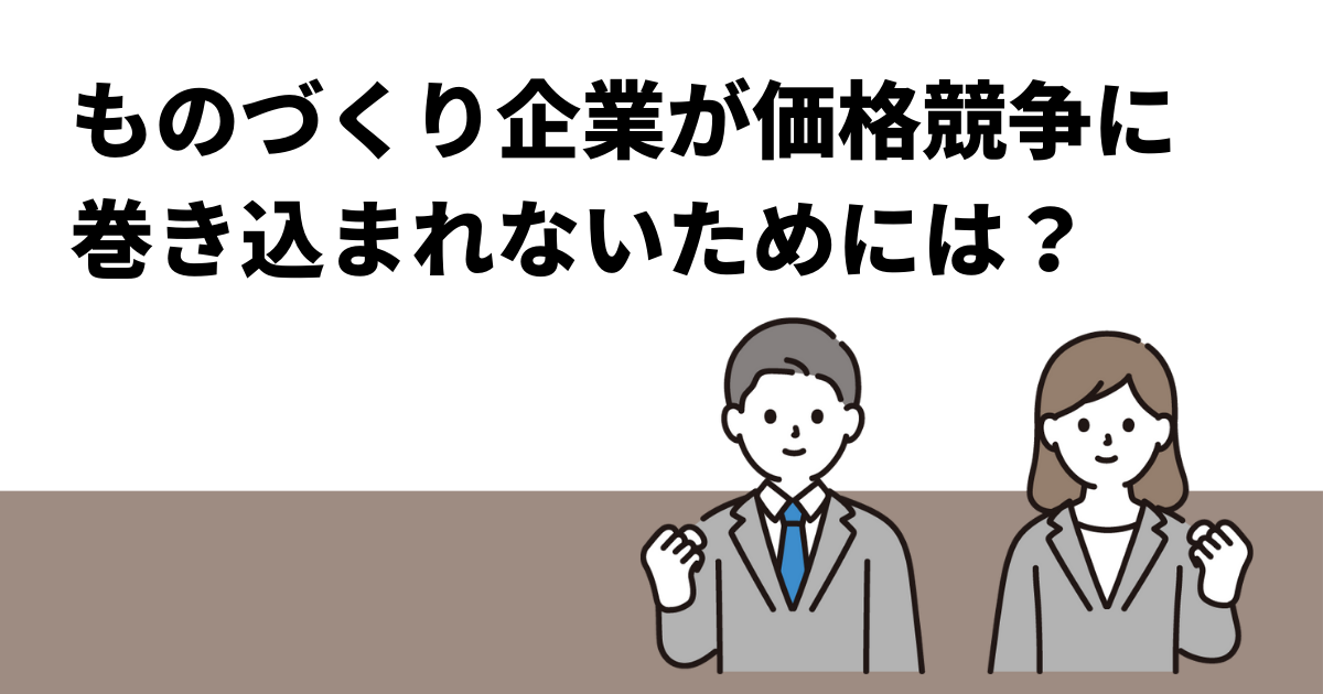 ものづくり企業が価格競争に巻き込まれないためには？