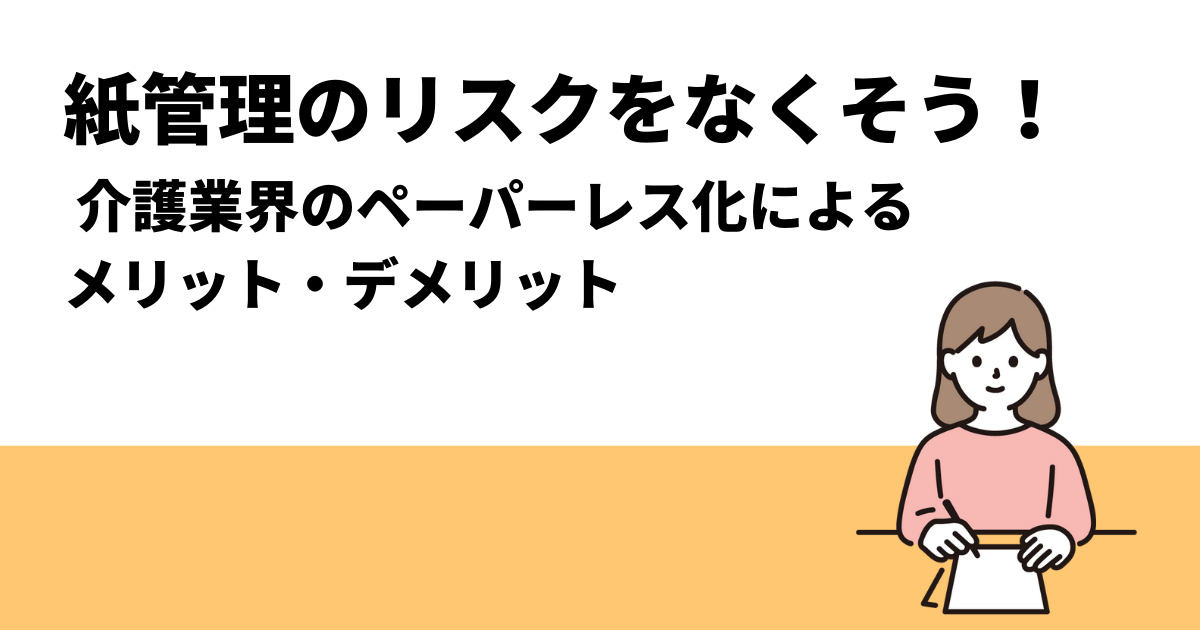 紙管理のリスクをなくそう！｜ 介護業界のペーパーレス化によるメリット・デメリット