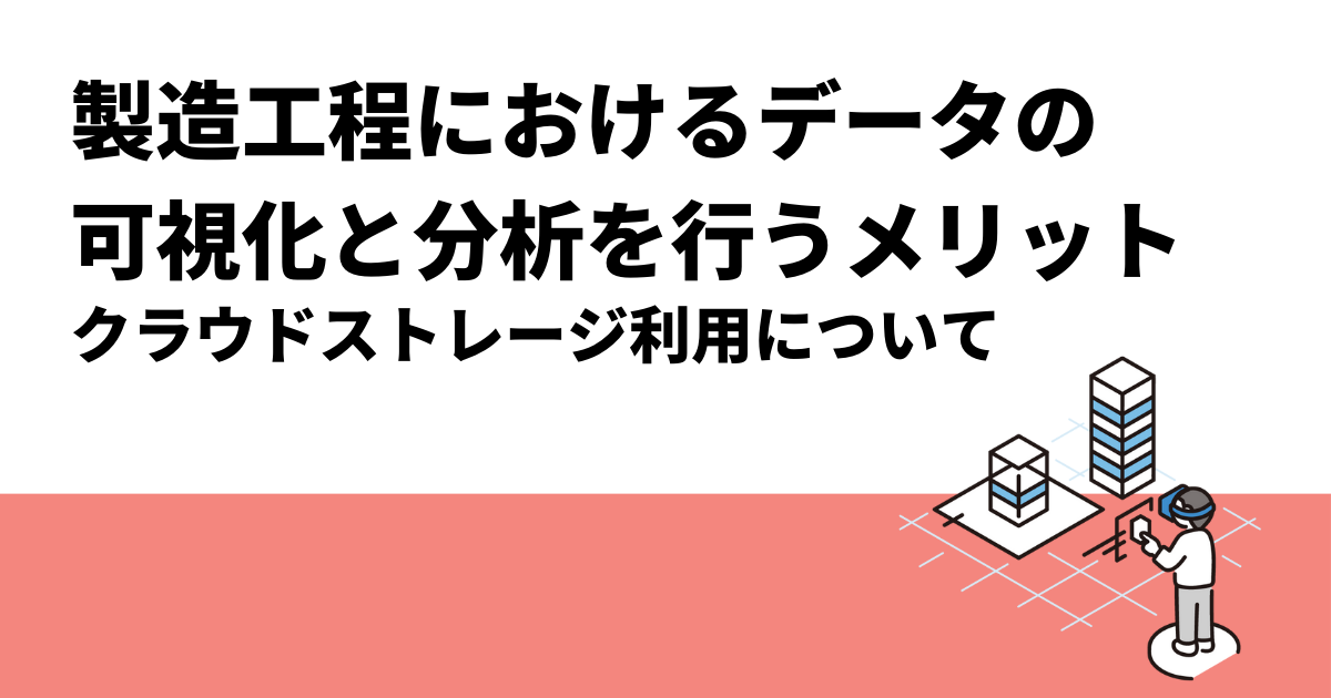 製造工程におけるデータの可視化と分析を行うメリット｜クラウドストレージ利用について