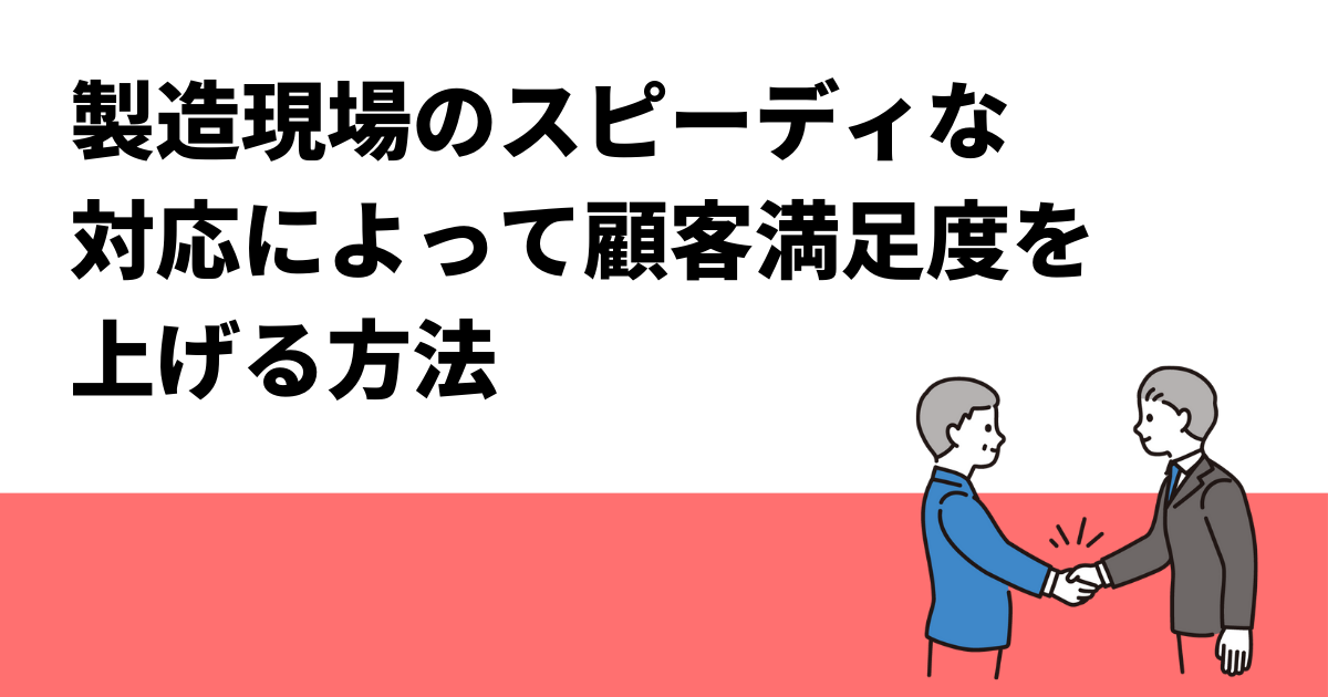 製造現場のスピーディな対応によって顧客満足度を上げる方法
