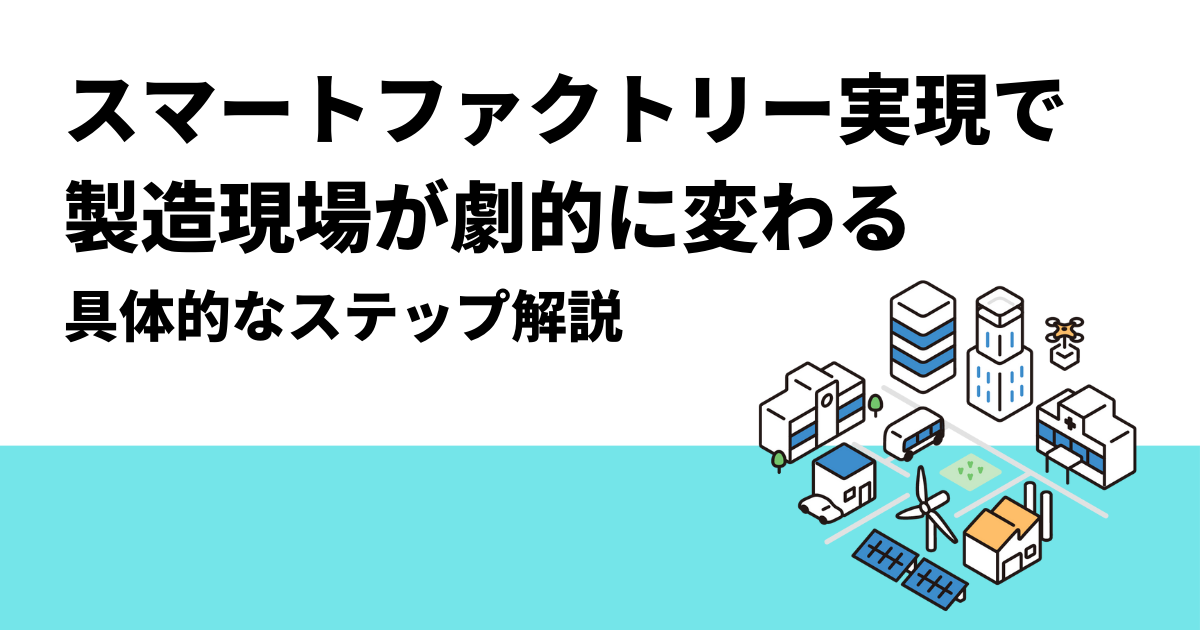 スマートファクトリーの実現で製造現場が劇的に変わる｜具体的なステップ解説