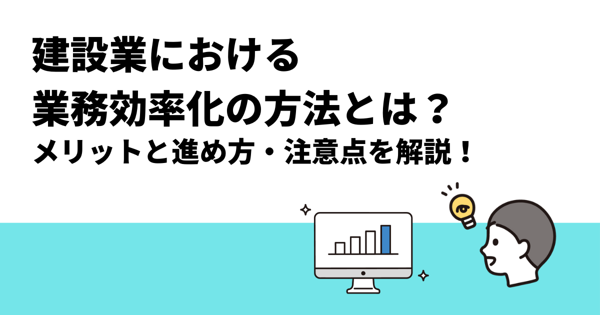 建設業における業務効率化の方法は？｜メリットと進め方・注意点を解説！
