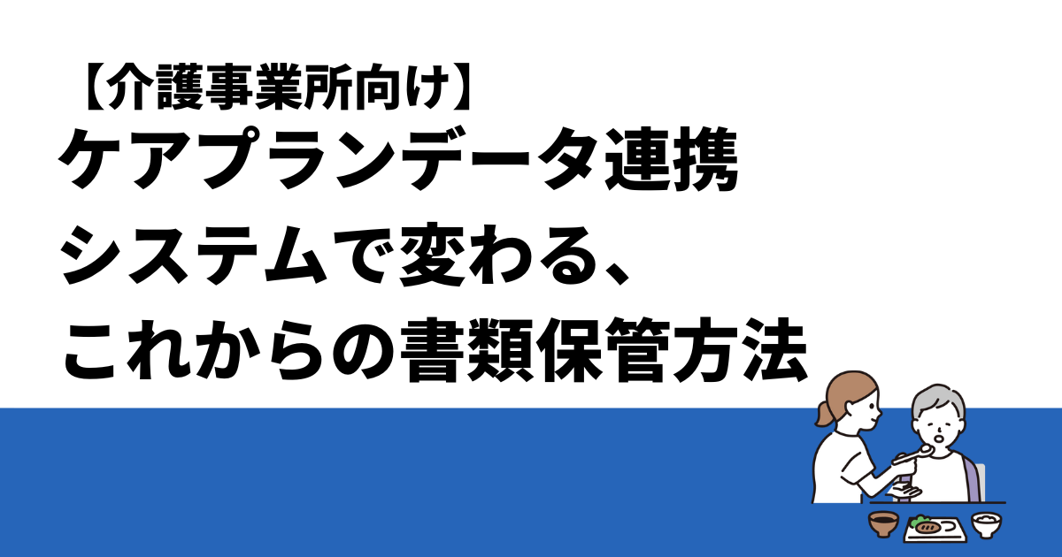 【介護事業所向け】ケアプランデータ連携システムで変わる、これからの書類保管方法