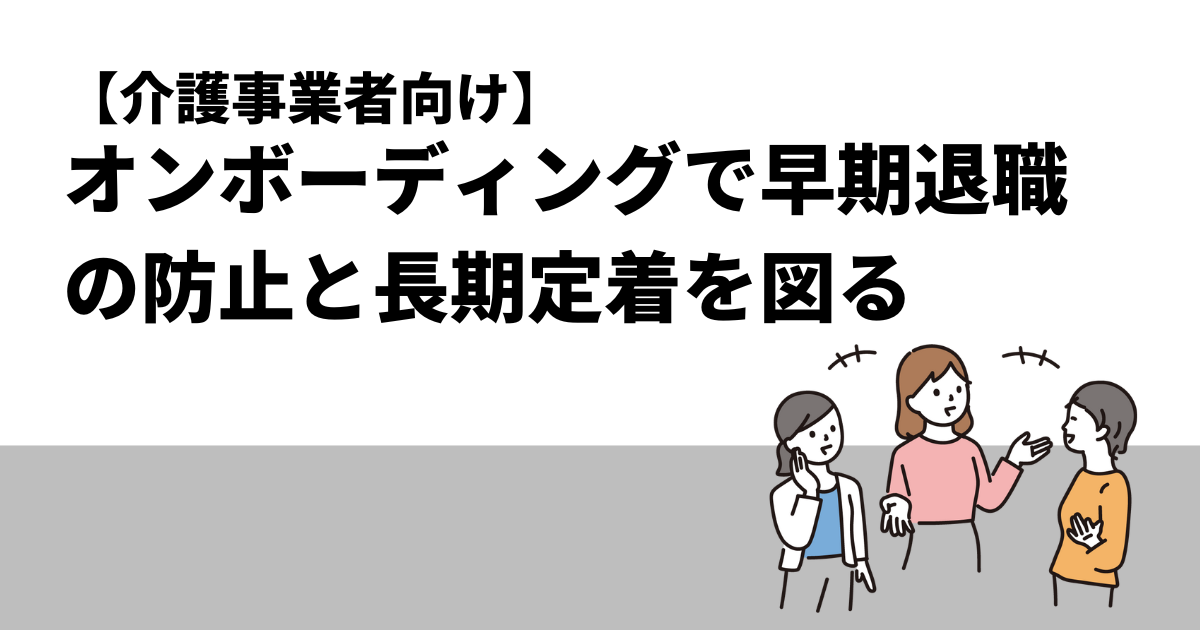 【介護事業者向け】オンボーディングで早期退職の防止と長期定着を図る