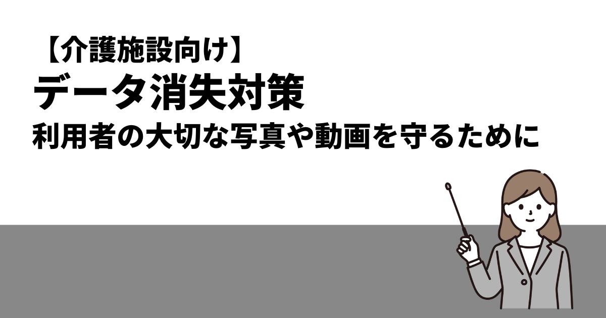 【介護施設向け】データ消失対策｜利用者の方々の大切な写真や動画を守るために