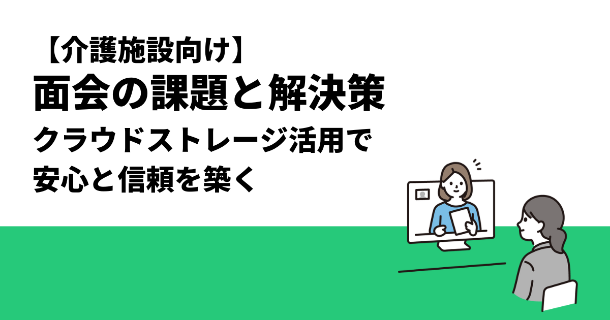 【介護施設向け】面会の課題と解決策｜クラウドストレージ活用で安心と信頼を築く