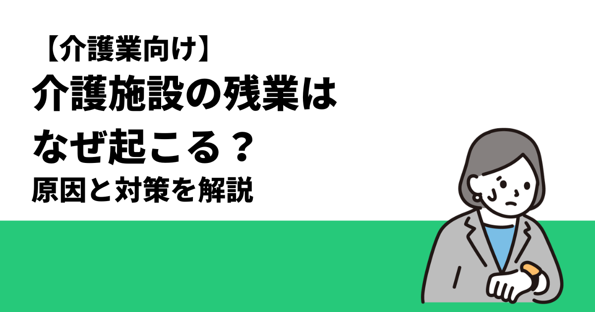 【介護業向け】介護施設の残業はなぜ起こる？原因と対策を解説