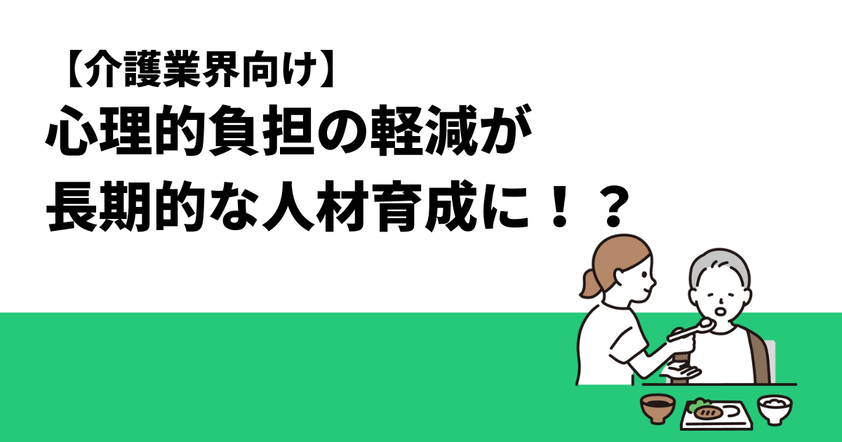 【介護業界向け】心理的負担の軽減が長期的な人材育成に！？