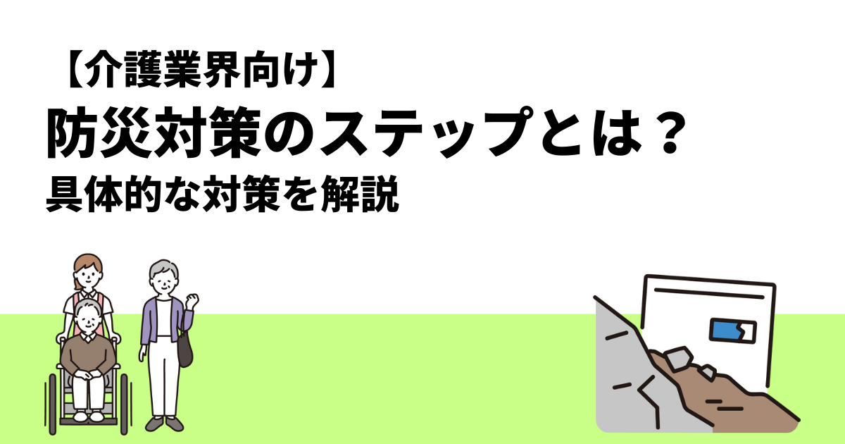 【介護業界向け】防災対策のステップとは？｜具体的な対策を解説