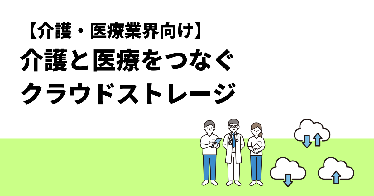 【医療・介護業界向け】医療と介護をつなぐクラウドストレージ