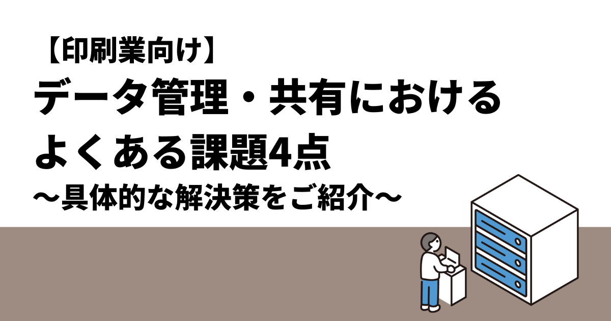 【印刷業向け】データ管理・共有における、よくある課題4点｜具体的な解決策をご紹介