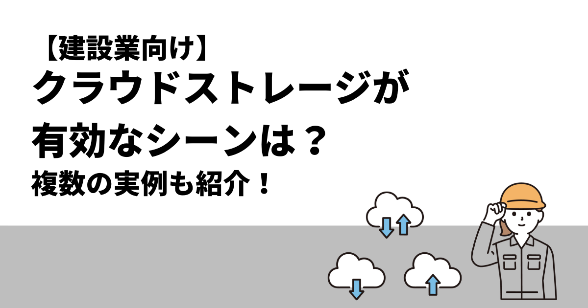 【建設業向け】クラウドストレージが有効なシーンは？実例も紹介！