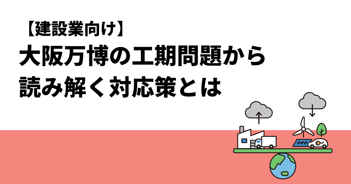 【建設業向け】大阪万博の工期問題から読み解く対応策とは