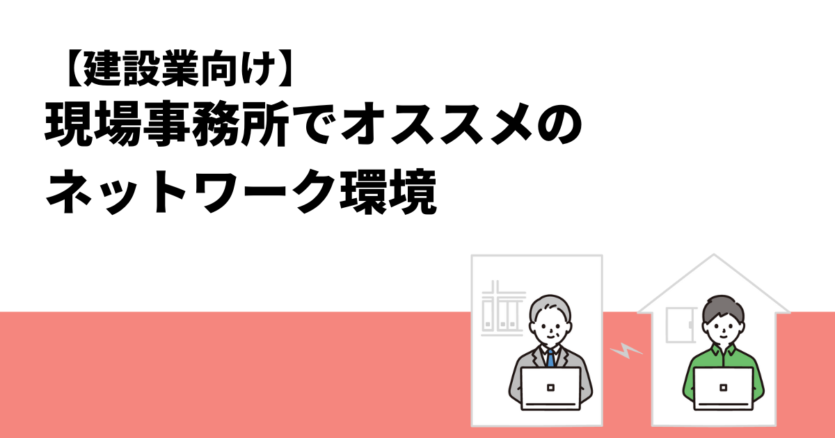 【建設業向け】現場事務所でオススメのネットワーク環境