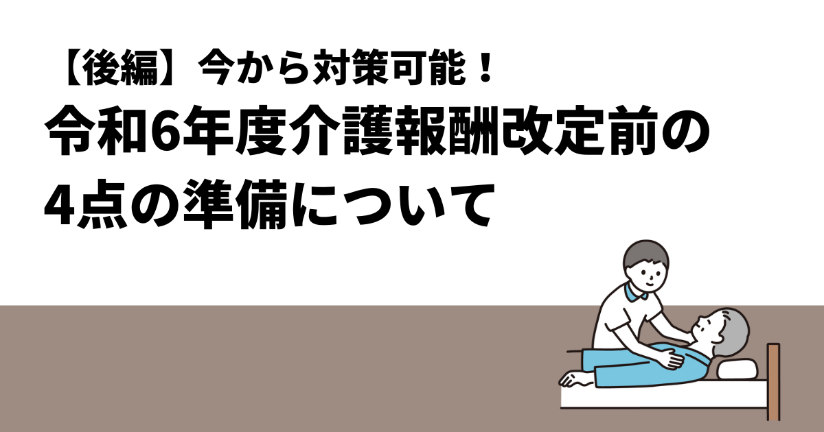【後編】今から対策可能！令和6年度介護報酬改定前の4点の準備について