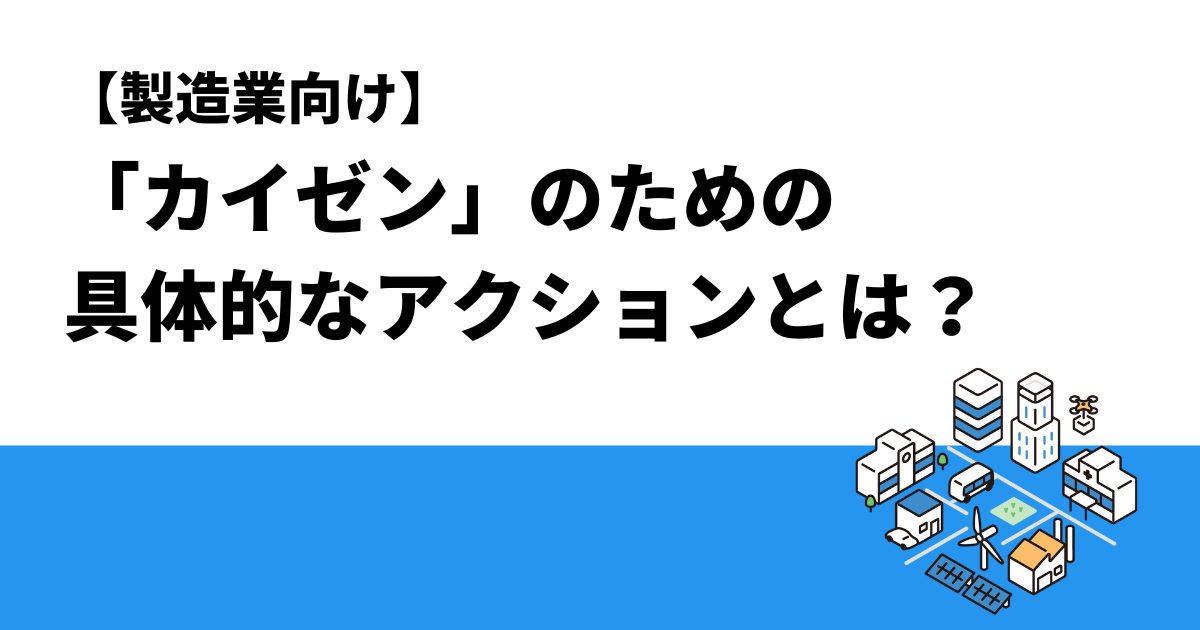 【製造業向け】「カイゼン」のための具体的なアクションとは？