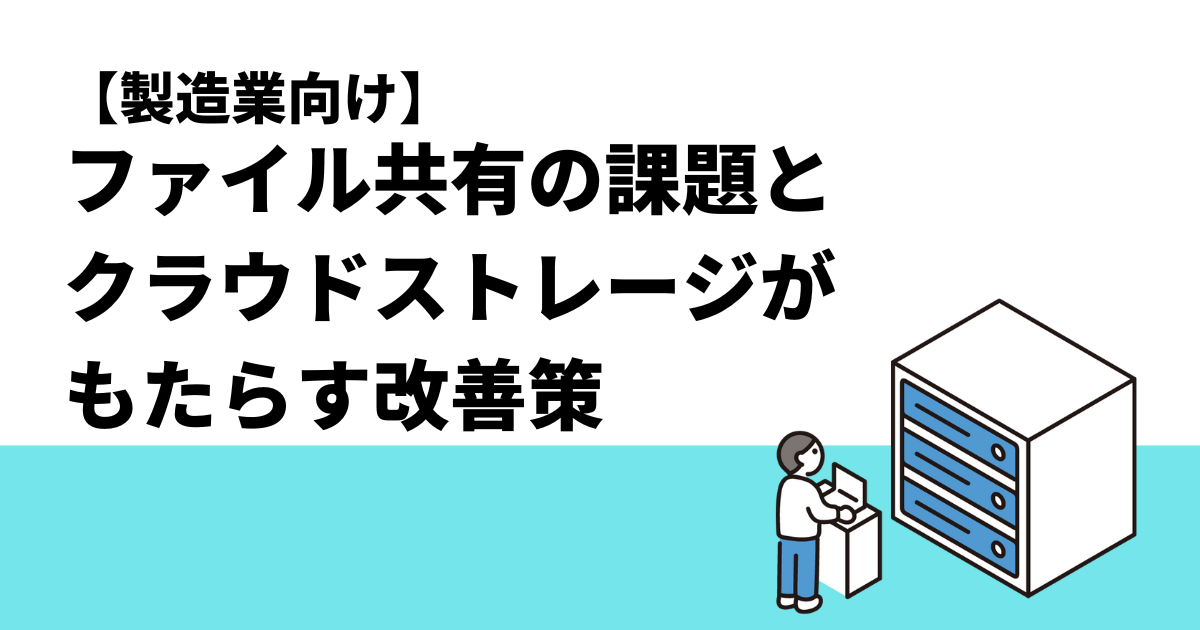 【製造業向け】ファイル共有の課題と、クラウドストレージがもたらす改善策