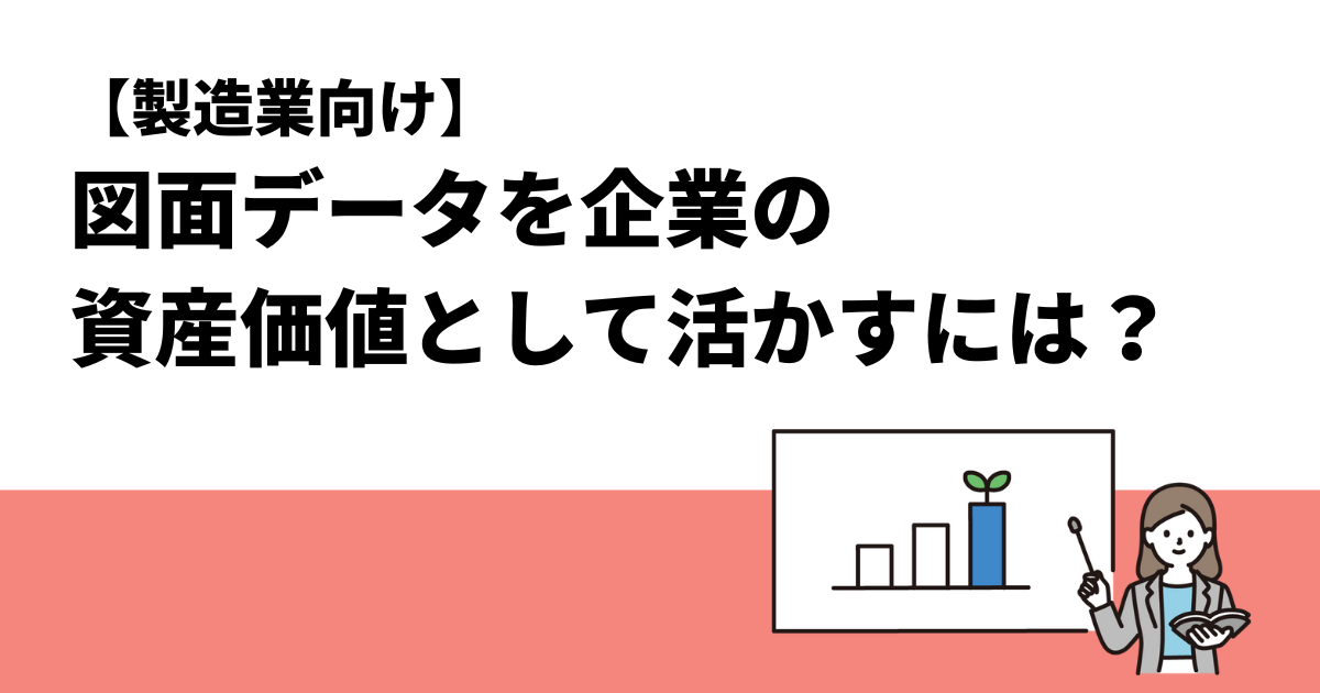 【製造業向け】図面データを企業の資産価値として活かすには？