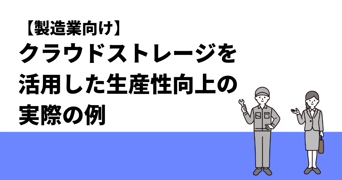 【製造業向け】クラウドストレージを活用した生産性向上の実際の例