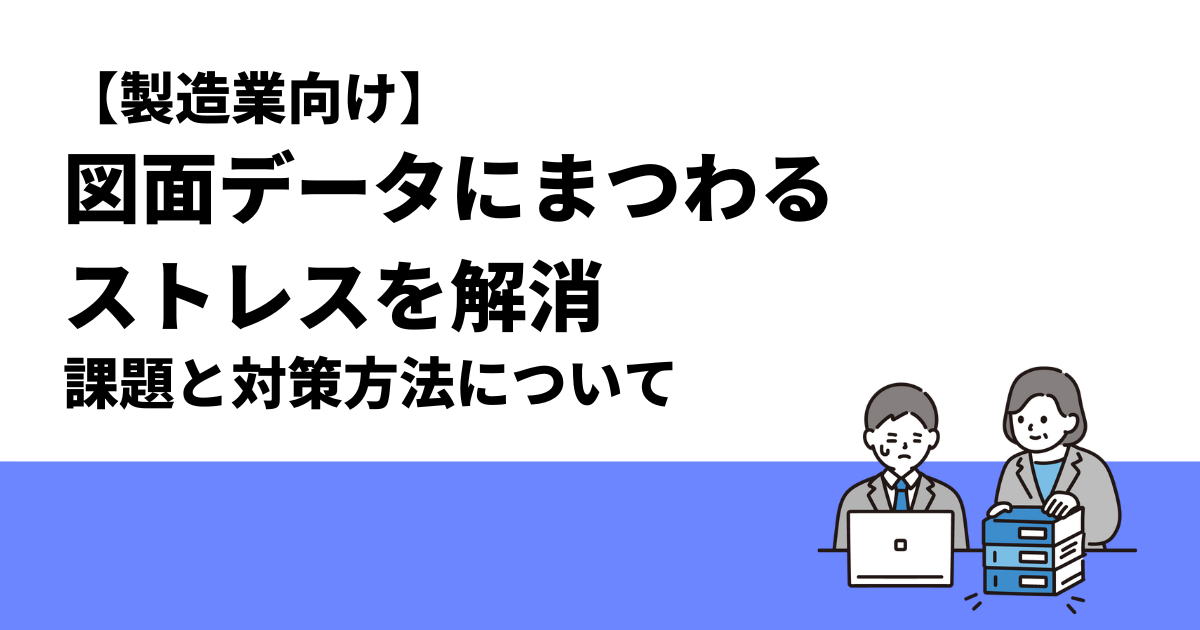 【製造業向け】図面データにまつわるストレスを解消｜課題と対策方法について