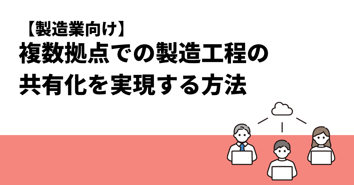 【製造業向け】複数拠点での製造工程の共有化を実現する方法