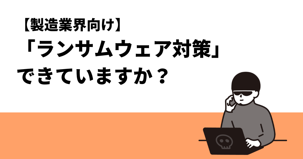 【製造業界向け】「ランサムウェア対策」できていますか？