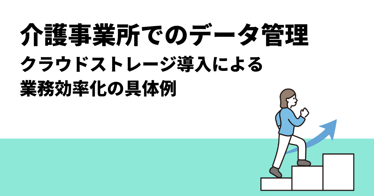 介護事業所でのデータ管理｜クラウドストレージ導入による業務効率化の具体例