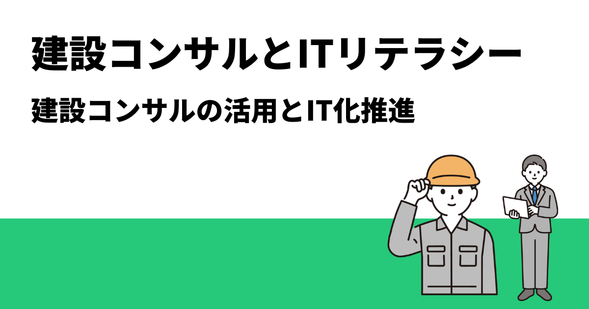 建設コンサルとITリテラシー｜建設コンサルの活用とIT化推進