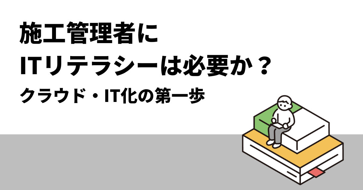 施工管理者にITリテラシーは必要か？｜クラウド・IT化の第一歩