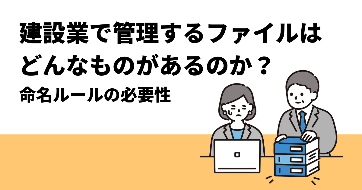 建設業で管理するファイルはどんなものがあるのか？〜命名ルールの必要性〜