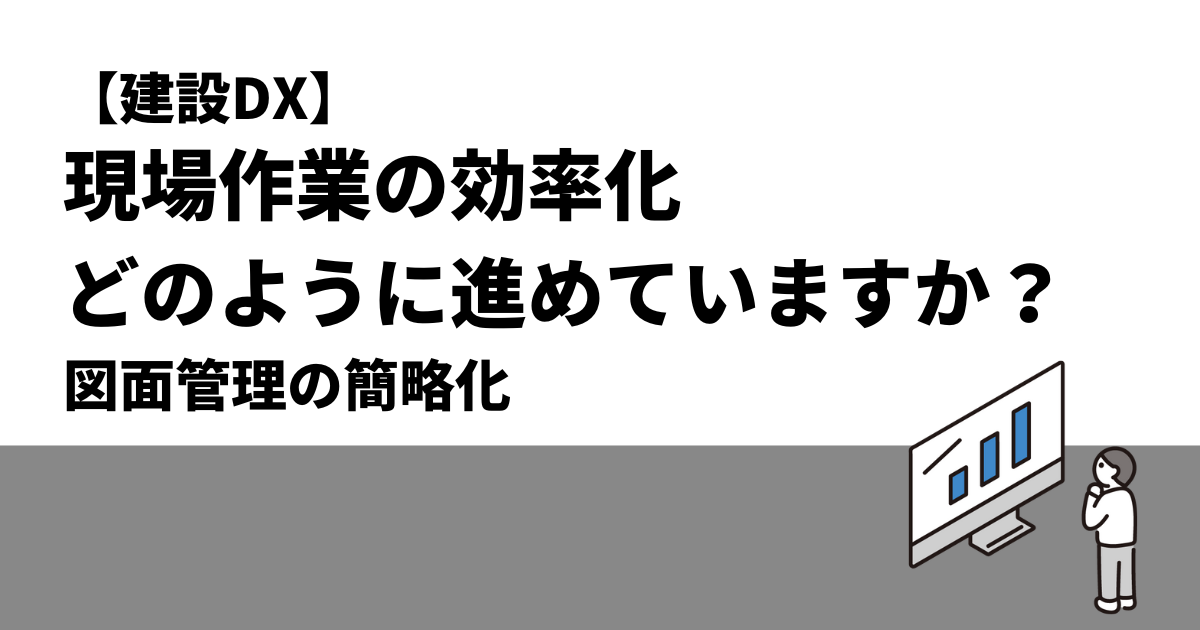 【建設DX】現場作業の効率化、どのように進めていますか？｜図面管理の簡略化