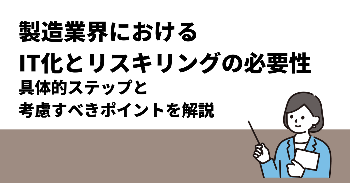 製造業界における、IT化とリスキリングの必要性｜具体的ステップと考慮すべきポイントを解説