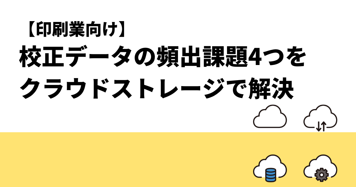 【印刷業向け】校正データの頻出課題4つをクラウドストレージで解決