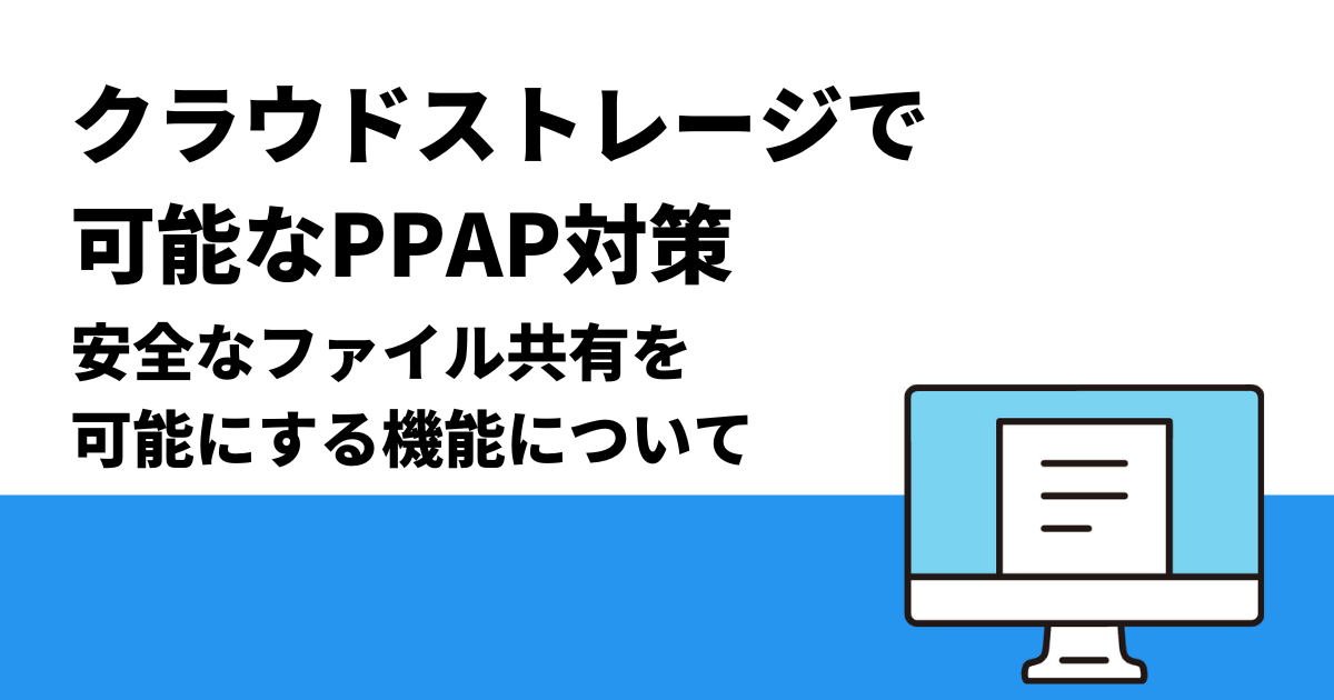クラウドストレージで可能なPPAP対策｜安全なファイル共有を可能にする機能について