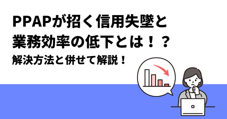PPAPが招く信用失墜と業務効率の低下とは!?|解決方法と併せて解説! - クロジカAIストレージ管理