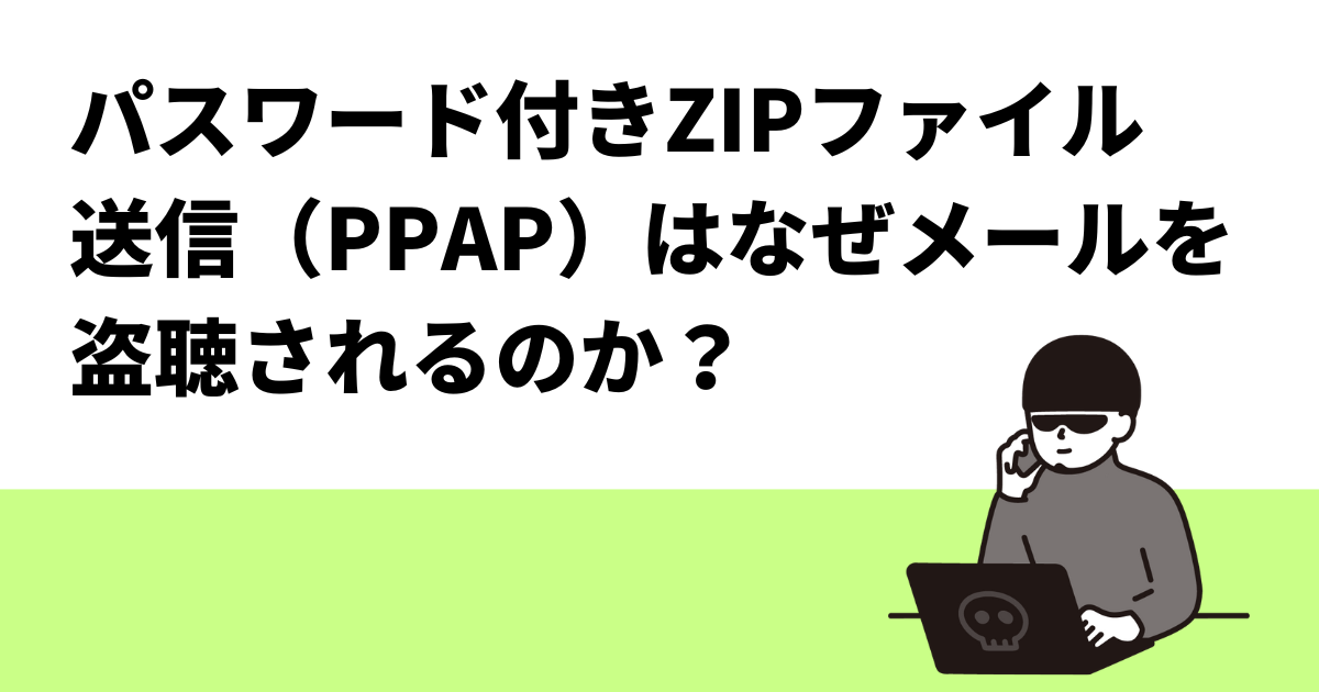 パスワード付きZIPファイル送信（PPAP）はなぜメールを盗聴されるのか？