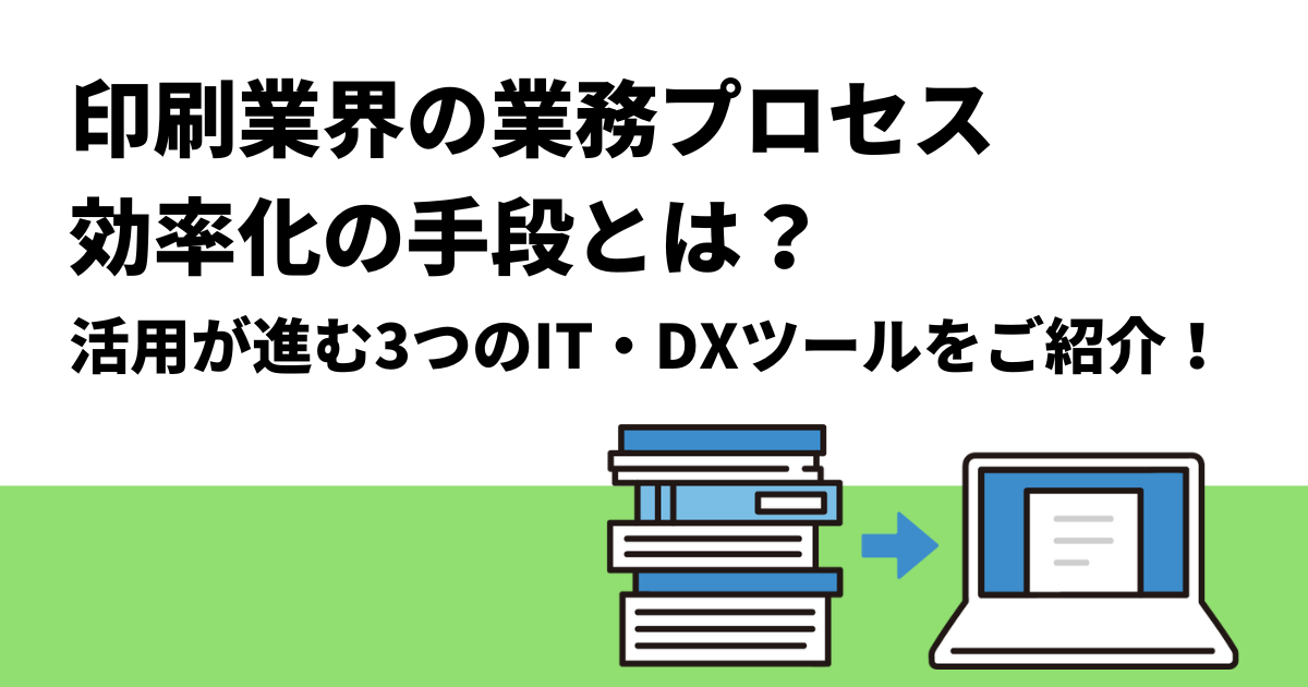 印刷業界の業務プロセス効率化の手段とは？｜活用が進む3つのIT・DXツールをご紹介！