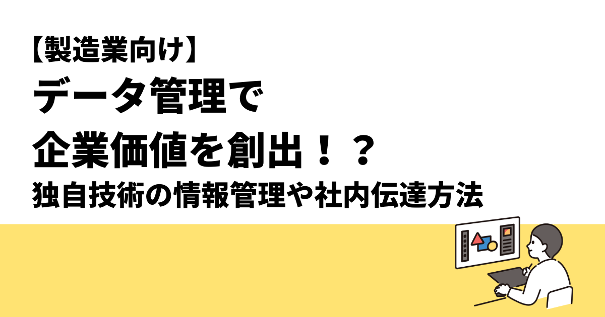 【製造業向け】データ管理で企業価値を創出！？｜独自技術の情報管理や社内伝達方法
